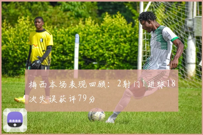 梅西本场表现回顾：2射门1进球18次失误获评79分