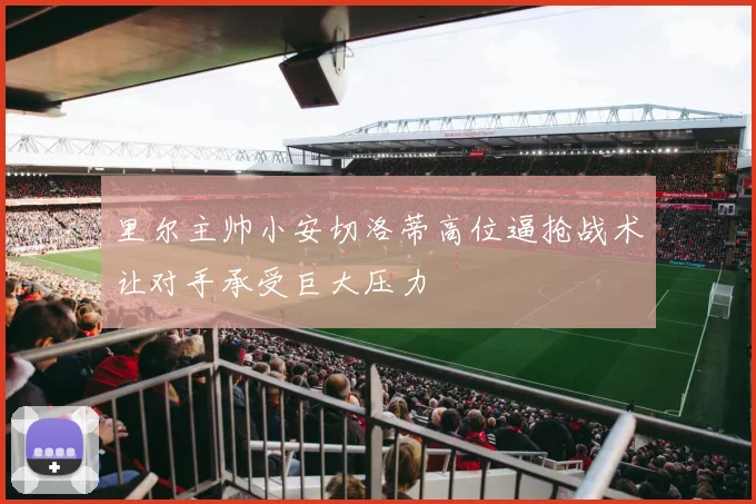 里尔主帅小安切洛蒂高位逼抢战术让对手承受巨大压力