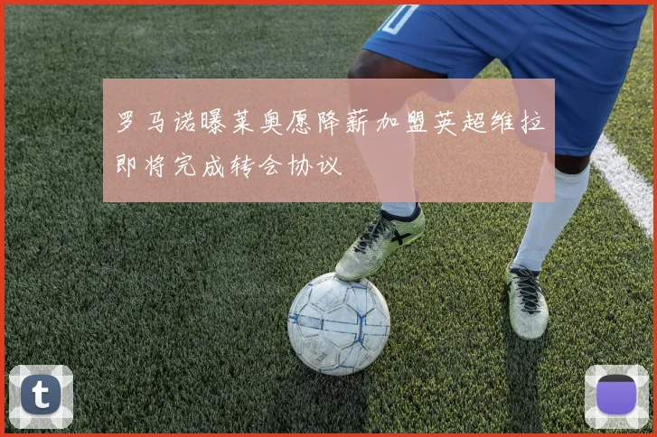 罗马诺曝莱奥愿降薪加盟英超维拉即将完成转会协议